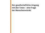 Der gesellschaftliche Umgang mit den Toten – eine Frage der Menschenwürde!